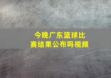 今晚广东篮球比赛结果公布吗视频