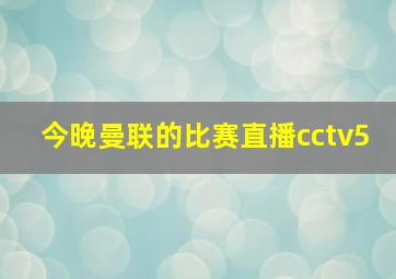 今晚曼联的比赛直播cctv5