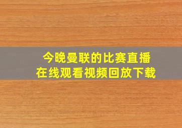 今晚曼联的比赛直播在线观看视频回放下载