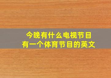 今晚有什么电视节目有一个体育节目的英文