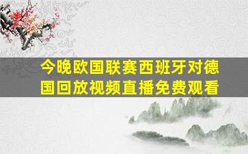 今晚欧国联赛西班牙对德国回放视频直播免费观看