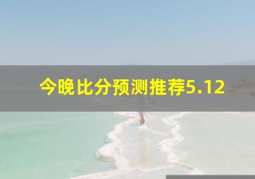 今晚比分预测推荐5.12