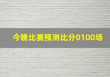 今晚比赛预测比分0100场