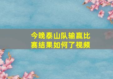 今晚泰山队输赢比赛结果如何了视频