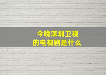 今晚深圳卫视的电视剧是什么