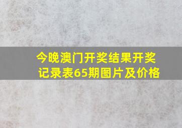 今晚澳门开奖结果开奖记录表65期图片及价格