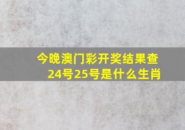 今晚澳门彩开奖结果查24号25号是什么生肖