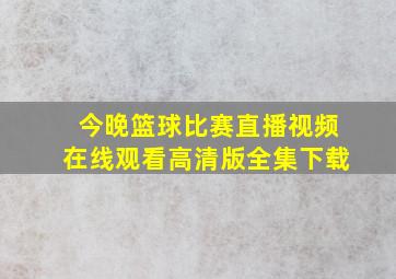 今晚篮球比赛直播视频在线观看高清版全集下载