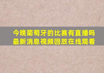 今晚葡萄牙的比赛有直播吗最新消息视频回放在线观看