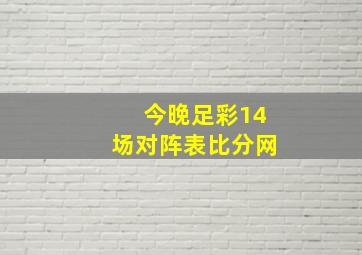 今晚足彩14场对阵表比分网