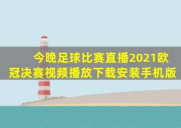 今晚足球比赛直播2021欧冠决赛视频播放下载安装手机版