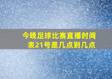 今晚足球比赛直播时间表21号是几点到几点