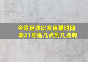 今晚足球比赛直播时间表21号是几点到几点呢