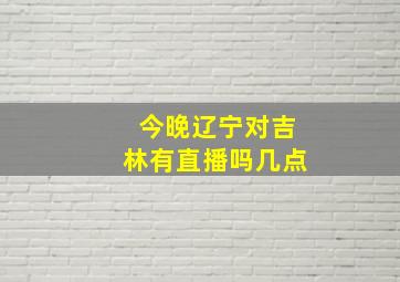 今晚辽宁对吉林有直播吗几点