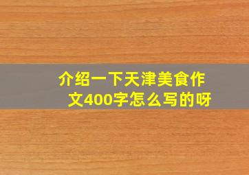 介绍一下天津美食作文400字怎么写的呀