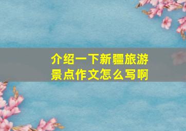 介绍一下新疆旅游景点作文怎么写啊