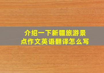 介绍一下新疆旅游景点作文英语翻译怎么写