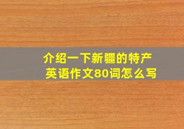 介绍一下新疆的特产英语作文80词怎么写