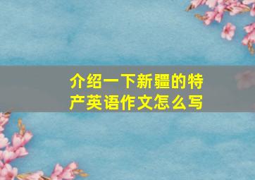 介绍一下新疆的特产英语作文怎么写