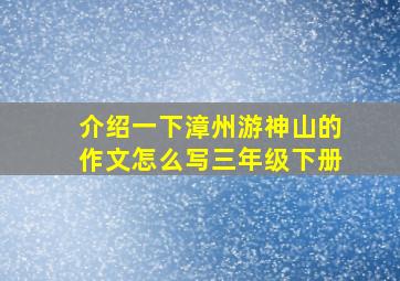 介绍一下漳州游神山的作文怎么写三年级下册