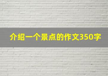 介绍一个景点的作文350字