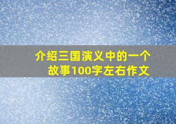 介绍三国演义中的一个故事100字左右作文