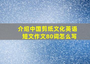 介绍中国剪纸文化英语短文作文80词怎么写