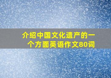 介绍中国文化遗产的一个方面英语作文80词