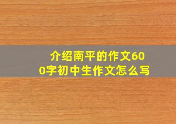 介绍南平的作文600字初中生作文怎么写