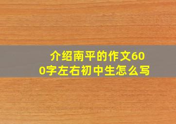 介绍南平的作文600字左右初中生怎么写