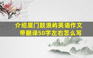 介绍厦门鼓浪屿英语作文带翻译50字左右怎么写