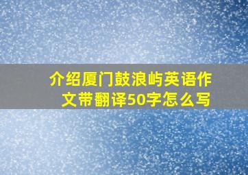 介绍厦门鼓浪屿英语作文带翻译50字怎么写