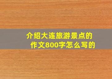 介绍大连旅游景点的作文800字怎么写的