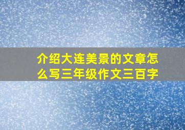 介绍大连美景的文章怎么写三年级作文三百字