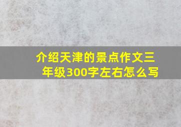 介绍天津的景点作文三年级300字左右怎么写