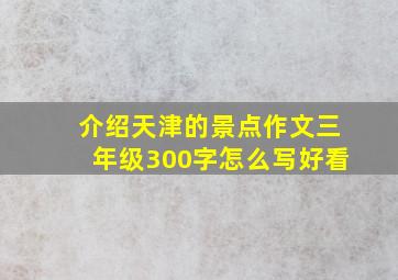 介绍天津的景点作文三年级300字怎么写好看