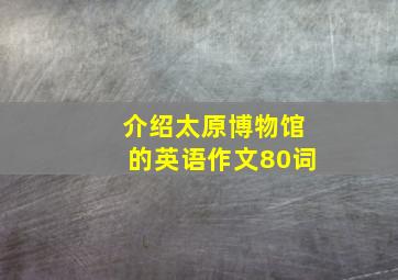 介绍太原博物馆的英语作文80词