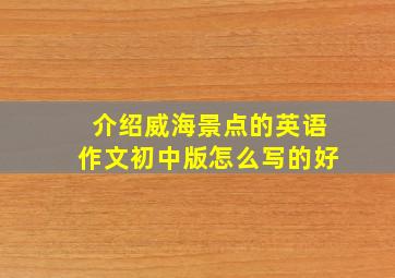 介绍威海景点的英语作文初中版怎么写的好