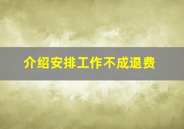 介绍安排工作不成退费