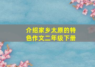 介绍家乡太原的特色作文二年级下册