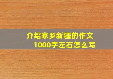 介绍家乡新疆的作文1000字左右怎么写