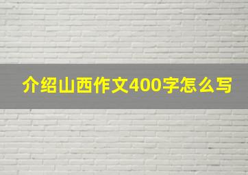 介绍山西作文400字怎么写