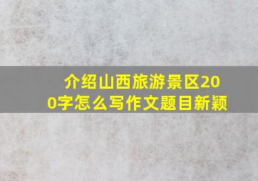 介绍山西旅游景区200字怎么写作文题目新颖