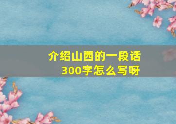 介绍山西的一段话300字怎么写呀