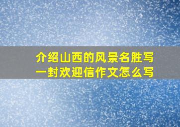 介绍山西的风景名胜写一封欢迎信作文怎么写