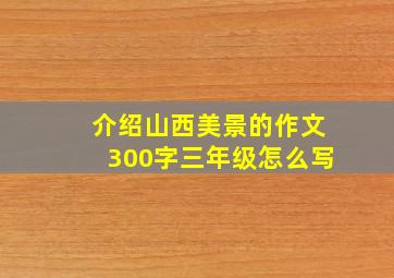 介绍山西美景的作文300字三年级怎么写