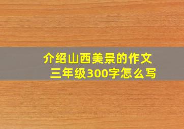 介绍山西美景的作文三年级300字怎么写