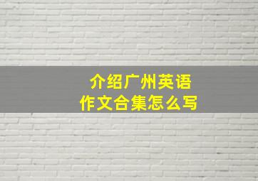 介绍广州英语作文合集怎么写