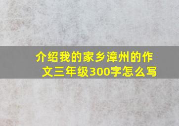 介绍我的家乡漳州的作文三年级300字怎么写