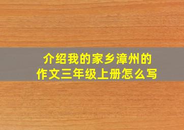 介绍我的家乡漳州的作文三年级上册怎么写